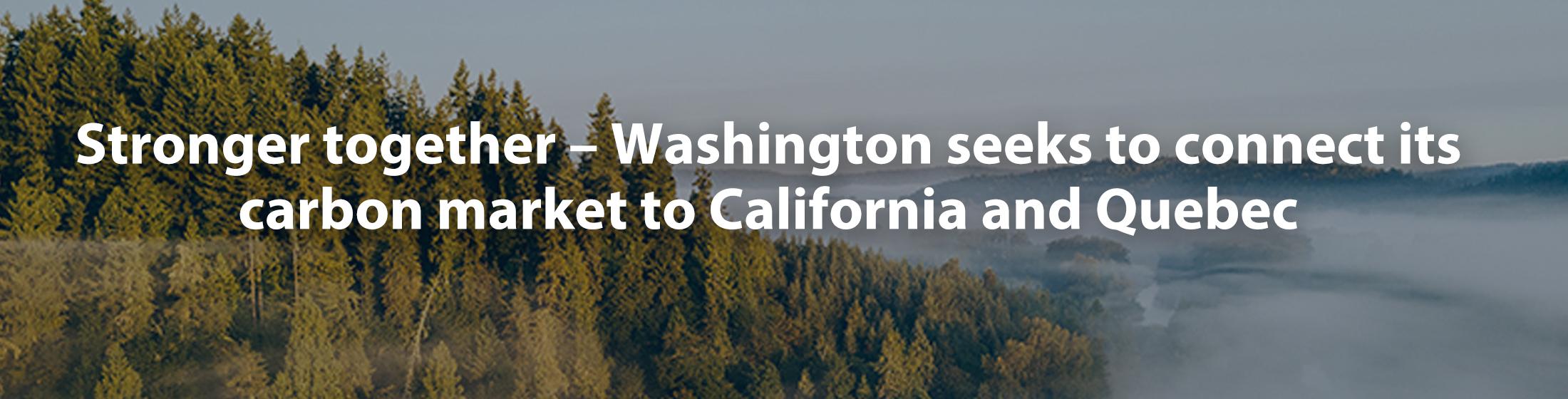 A graphic image with an overhead view of a forest with the text overlay that says: Stronger together - Washington connect its carbon market with California and Quebec.